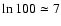 $\ln 100 \simeq 7$