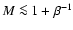 $M \la1 + \beta^{-1}$