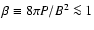 $\beta\equiv 8\pi P/B^2 \la1$