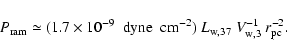 \begin{displaymath}P_{{\rm ram}} \simeq (1.7\times10^{-9}~~{\rm dyne~~cm}^{-2})~ L_{{\rm w},37}~V_{{\rm w},3}^{-1}~r_{{\rm pc}}^{-2}.
\end{displaymath}