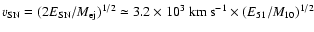 $v_{{\rm SN}} = (2E_{{\rm SN}}/M_{{\rm ej}})^{1/2} \simeq 3.2\times 10^{3}~{\rm km~s}^{-1}\times (E_{51}/M_{10})^{1/2}$