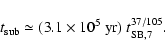 \begin{displaymath}t_{{\rm sub}} \simeq (3.1\times 10^{5}~{\rm yr})~ t_{{\rm SB},7}^{37/105}.
\end{displaymath}