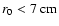 $r_{0}<7~{\rm cm}$
