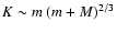 $K\sim m~ (m+M)^{2/3}$