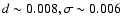 $d\sim 0.008, \sigma \sim 0.006 $
