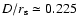 $D/r_{\rm s} \simeq 0.225 $