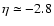 $\eta \simeq -2.8$