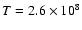 $T=2.6\times10^8$