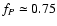 $f_P\simeq 0.75$