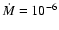 $\dot{M}=10^{-6}$
