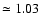 $\simeq1.03$