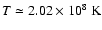 $T\simeq 2.02\times 10^8~{\rm K}$