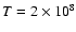 $T=2\times10^8$