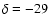 $\delta=-29$