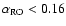 $\alpha_{\rm RO}<0.16$
