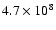 $4.7 \times 10^8$