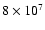 $8 \times
10^7$