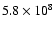 $5.8 \times 10^8$
