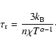 \begin{displaymath}\tau_{\rm r} = \frac{3k_{\rm B}}{n \chi T^{\alpha - 1}}\cdot
\end{displaymath}