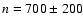 $n = 700 \pm 200$