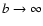 $b \rightarrow \infty$