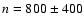 $n = 800 \pm 400$