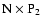 $\rm N\times P_2$