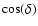 $\cos (\delta)$