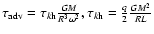 $\tau _{{\rm adv}}=\tau _{k{\rm h}}\frac{GM}{R^3\omega ^2},\tau _{k{\rm h}}=\frac q2\frac{GM^2}{RL}$