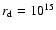 $r_{\rm d}=10^{15}$