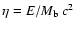 $\eta=E/M_{\rm b}~c^2$