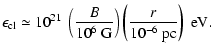 $\displaystyle \epsilon_{\rm cl}\simeq 10^{21}~\left( \frac{B}{10^{6}~{\rm G}}\right)\left(\frac{r}{10^{-6}~\rm pc} \right)~{\rm eV}.$