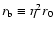 $r_{\rm b} \equiv \eta^2 r_0$