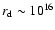 $r_{\rm d} \sim 10^{16}$