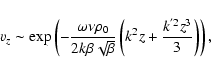\begin{displaymath}v_z \sim \exp\left( -{\omega \nu \rho_0\over 2 k \beta \sqrt{\beta} }\left(k^2 z + {k^{'2} z^3 \over 3}\right)\right),
\end{displaymath}