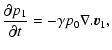 $\displaystyle {\partial p_1\over \partial t} = -\gamma p_0 \nabla.\vec{v}_1,$