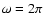 $\omega =2\pi $