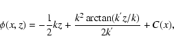 \begin{displaymath}\phi(x,z) = -{1 \over 2} k z + {k^2 \arctan(k^{'}z/k) \over 2 k^{'}} + C(x) ,
\end{displaymath}