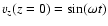 $v_z (z=0) = \sin(\omega t)$