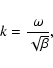 \begin{displaymath}k= {\omega \over \sqrt{\beta}} ,
\end{displaymath}