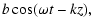 $\displaystyle b \cos(\omega t - k z) ,$
