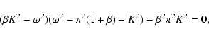 \begin{displaymath}(\beta K^2-\omega^2)(\omega^2-\pi^2(1+\beta)-K^2)-\beta^2\pi^2K^2 = 0 ,
\end{displaymath}