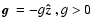 $\mbox{\boldmath$g$ }=-g\mbox{\boldmath$\hat z$ }, g>0$