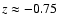 $z\approx -0.75$