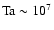 ${\rm Ta}\sim 10^7$