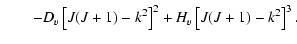 $\displaystyle \qquad- D_v \left[J(J+1)-k^2\right]^2 + H_v \left[J(J+1)-k^2\right]^3.$