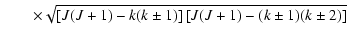 $\displaystyle \qquad\times
\sqrt{\left[ J(J+1) - k(k \pm 1) \right] \left[ J(J+1) - (k \pm 1)(k \pm 2) \right]}$