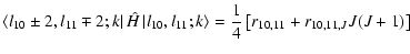 $\displaystyle \left\langle l_{10} \pm 2,l_{11} \mp 2;k \right\vert \hat{H} \lef...
...{11};k \right\rangle
= \frac{1}{4} \left[ r_{10,11} + r_{10,11,J}J(J+1) \right]$