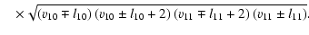 $\displaystyle \quad\times\sqrt{\left( v_{10} \mp l_{10} \right) \left( v_{10} \...
... \right)
\left( v_{11} \mp l_{11} + 2\right) \left( v_{11} \pm l_{11} \right)}.$