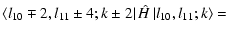 $\displaystyle \left\langle l_{10} \mp 2,l_{11} \pm 4;k \pm 2 \right\vert \hat{H} \left\vert l_{10},l_{11};k \right\rangle
=$